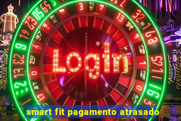 smart fit pagamento atrasado